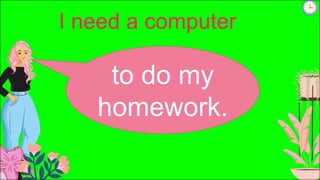 I need a computer
to do my
homework.
 