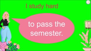 I study hard
to pass the
semester.
 