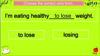 Choose the correct verb form.
I’m eating healthy________ weight.
to lose losing
to lose
 