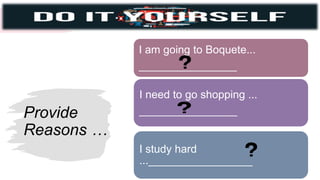 Provide
Reasons …
I am going to Boquete...
________________
I need to go shopping ...
________________
I study hard
..._________________
 