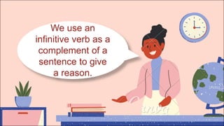 We use an
infinitive verb as a
complement of a
sentence to give
a reason.
 