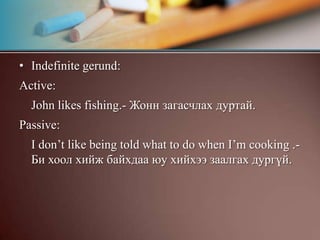 Жишээ нь:I like reading books- Би ном унших дуртай.I like reading it- Би үүнийг унших дуртайI like reading aloud- Би чанга унших дуртай.