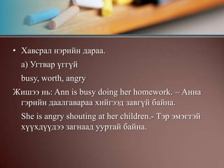 Тодорхой бүлэг үг болон хэлц үгийн араас хэрэглэгдэнэ.Үйлт нэрийн хэрэглээadmit 	Consider 	excuse 	forget 	like practise	suggest 	try 	avoid 	delay 	enjoy 	Hate 	mind 	remember 	go 	begin 	deny 	finish 	Imagine 	miss stop regret need Continue dislike Fancy involve mention start risk Жишээ нь: Have you finished reading this novel? – Чи энэ романыг уншад дуусчихсан уу?I hate playing cards.– Би хөзөр тоглох тун дургүй.