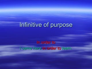 Infinitive of purposeInfinitive of purpose
In order toIn order to
I came hereI came here in order toin order to learn.learn.
 