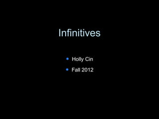 Infinitives
 Holly Cin
 Fall 2012
 