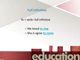 Full Infinitive:
To + verb= full infinitive
– We loved to sing
– She is agree to come
 