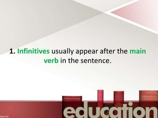 1. Infinitives usually appear after the main
verb in the sentence.
 