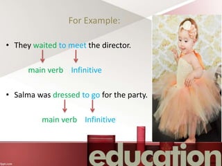 For Example:
• They waited to meet the director.
main verb Infinitive
• Salma was dressed to go for the party.
main verb Infinitive
 