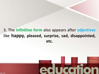 3. The infinitive form also appears after adjectives
like happy, pleased, surprise, sad, disappointed,
etc.
 