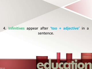 4. Infinitives appear after ‘too + adjective’ in a
sentence.
 