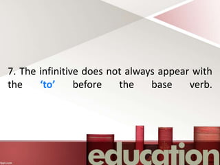 7. The infinitive does not always appear with
the ‘to’ before the base verb.
 