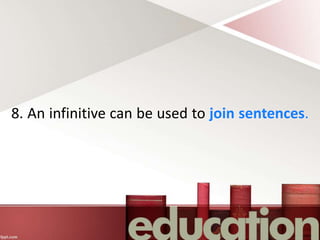8. An infinitive can be used to join sentences.
 
