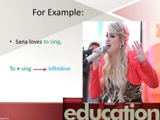 For Example:
• Sana loves to sing.
To + sing Infinitive
 