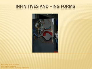INFINITIVES AND –ING FORMS




María Irene Albers de Urriola
MA in Applied Linguistics
Specialist in Computer Technology in Education
 