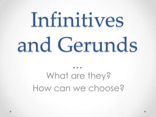 Infinitives and Gerunds What are they? How can we choose? 