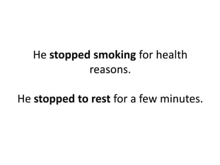 He stopped smoking for health
reasons.
He stopped to rest for a few minutes.
 