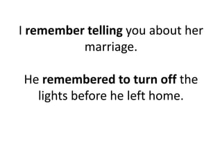 I remember telling you about her
marriage.
He remembered to turn off the
lights before he left home.
 