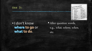 ▪ I don’t know
or
.
▪After question words,
e.g., what, where, when,
etc.
 