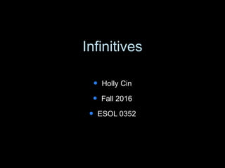 Infinitives
 Holly Cin
 Fall 2016
 ESOL 0352
 