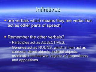 Infinitives <ul><li>are verbals which means they are verbs that act as other parts of speech. </li></ul><ul><li>Remember t...