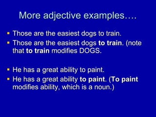More adjective examples…. <ul><li>Those are the easiest dogs to train. </li></ul><ul><li>Those are the easiest dogs  to tr...
