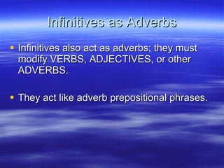 Infinitives as Adverbs <ul><li>Infinitives also act as adverbs; they must modify VERBS, ADJECTIVES, or other ADVERBS. </li...