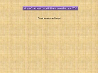 Most of the times, an infinitive is preceded by a “TO”.



              Everyone wanted to go.
 