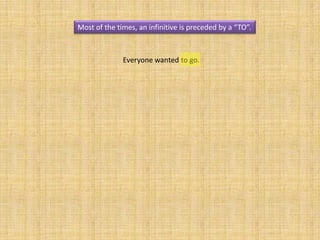 Most of the times, an infinitive is preceded by a “TO”.



              Everyone wanted to go.
 