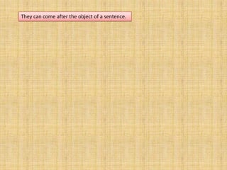 They can come after the object of a sentence.
 