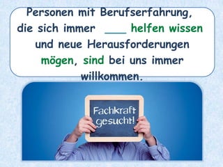 Personen mit Berufserfahrung,
die sich immer ___ helfen wissen
und neue Herausforderungen
mögen, sind bei uns immer
willkommen.
 