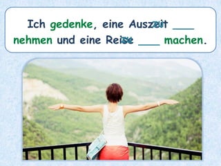 Ich gedenke, eine Auszeit ___
nehmen und eine Reise ___ machen.
zu
zu
 