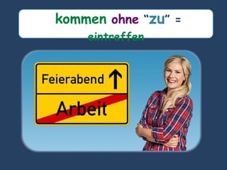 kommen ohne “zu” =
eintreffen
 