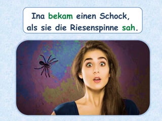 Ina bekam einen Schock,
als sie die Riesenspinne sah.
 