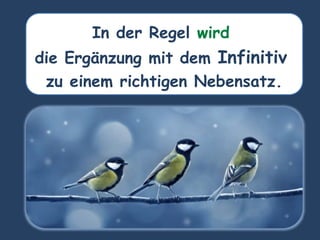 In der Regel wird
die Ergänzung mit dem Infinitiv
zu einem richtigen Nebensatz.
 