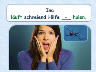 Ina
läuft schreiend Hilfe ___ holen.
-
 