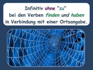 Infinitiv ohne “zu”
bei den Verben finden und haben
in Verbindung mit einer Ortsangabe.
 