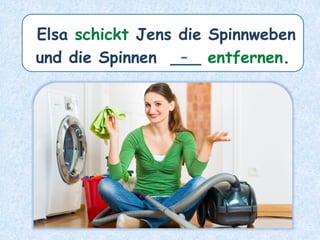Elsa schickt Jens die Spinnweben
und die Spinnen ___ entfernen.
-
 