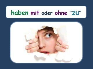 haben mit oder ohne “zu”
 
