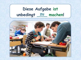 Diese Aufgabe ist
unbedingt ____ machen!
zu
 