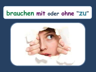 brauchen mit oder ohne “zu”
 
