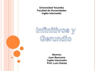 Universidad Yacambú
Facultad de Humanidades
    Inglés Intermedio




            Alumno:
        Juan Bencomo
       Inglés Intermedio
       Prof. Luís Chávez
 