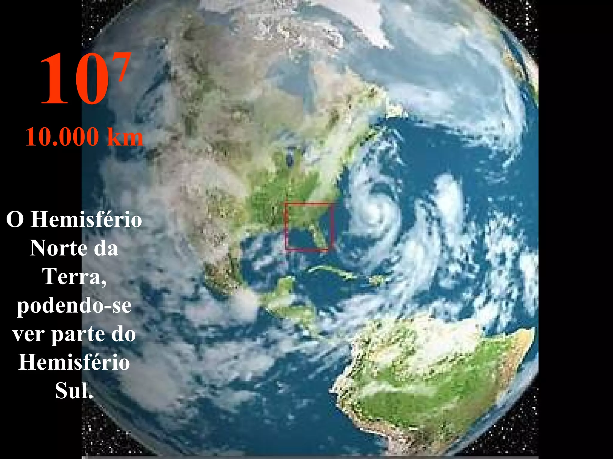 O Hemisfério Norte da Terra, podendo-se ver parte do Hemisfério Sul. 10 7 10.000 km 