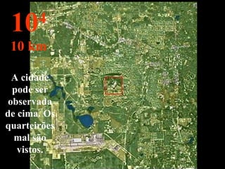 A cidade pode ser observada de cima. Os quarteirões mal são vistos. 10 4 10 km 