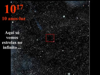 Aqui só vemos estrelas no infinito ... 10 17 10 anos-luz 