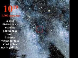 10 19 1.000 anos-luz A essa distância as estrelas parecem se fundir. Estamos viajando pela Via-Láctea, nossa galáxia. 
