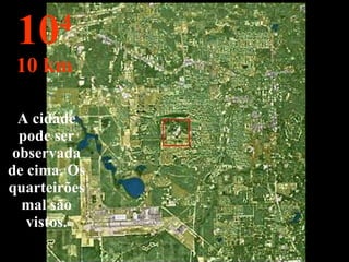 A cidade pode ser observada de cima. Os quarteirões mal são vistos. 10 4 10 km 