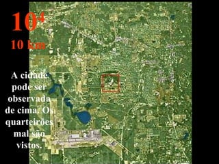 A cidade pode ser observada de cima. Os quarteirões mal são vistos. 10 4 10 km 