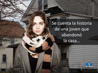 Se cuenta la historia
de una joven que
abandonó
la casa…
 
