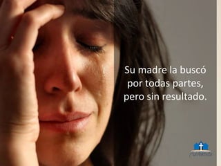 Su madre la buscó
por todas partes,
pero sin resultado.
 