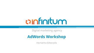 Digital marketing agency
AdWords Workshop
Irbe Katrīna Zolneroviča
 